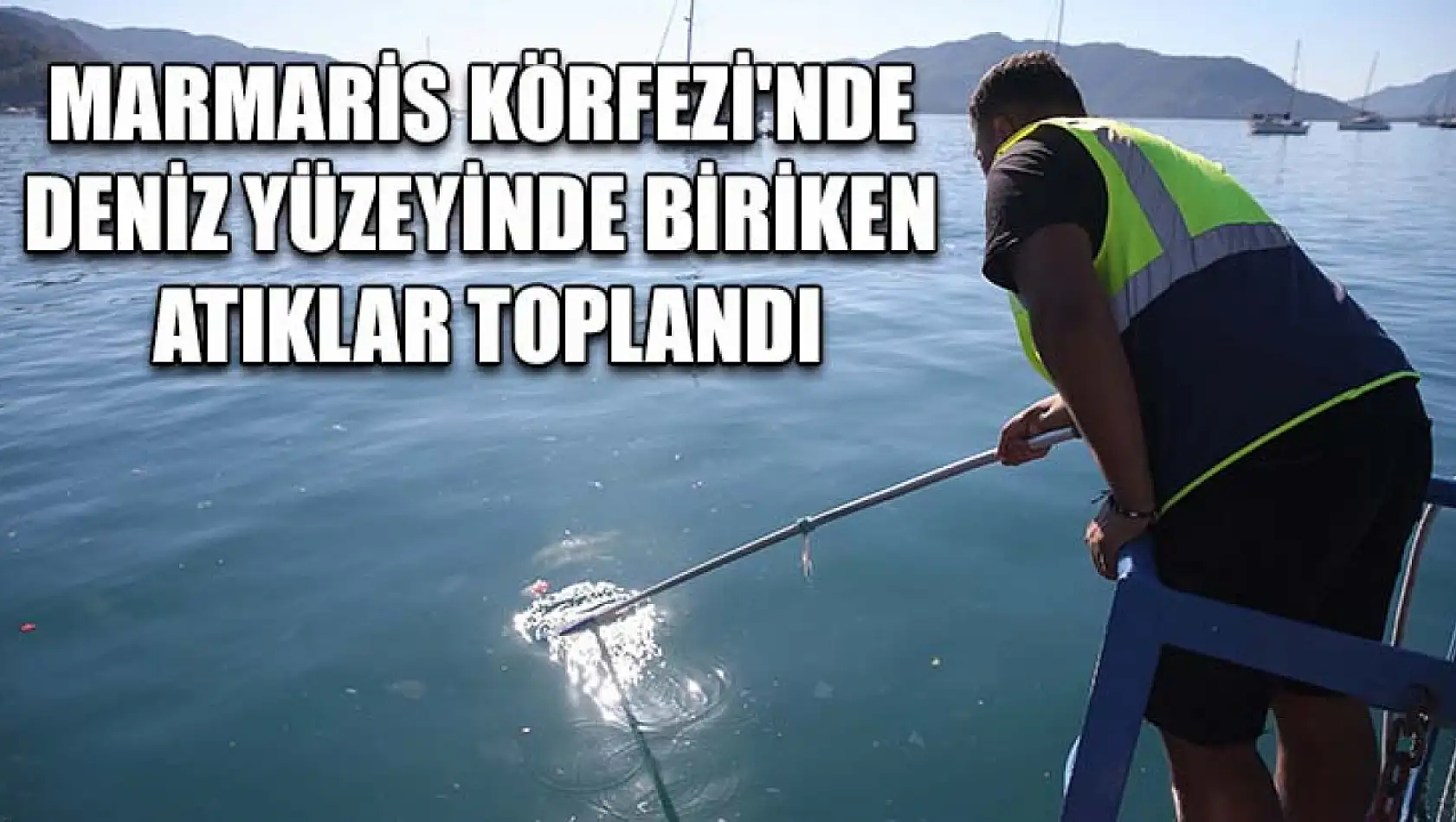 Marmaris Körfezi'nde deniz yüzeyinde biriken atıklar toplandı