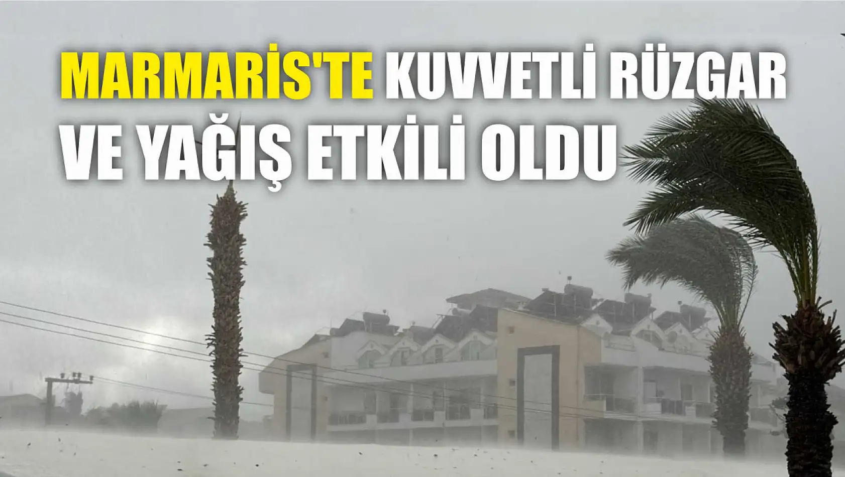 Marmaris'te kuvvetli rüzgar ve yağış etkili oldu