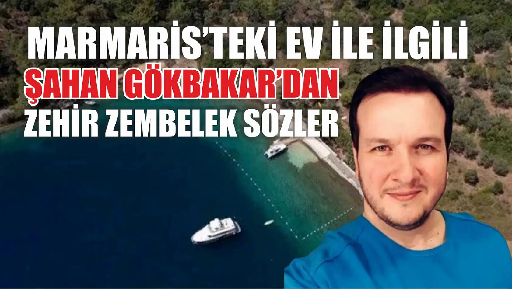 Marmaris'teki Ev ile ilgili Şahan Gökbakar'dan Zehir Zembelek Sözler