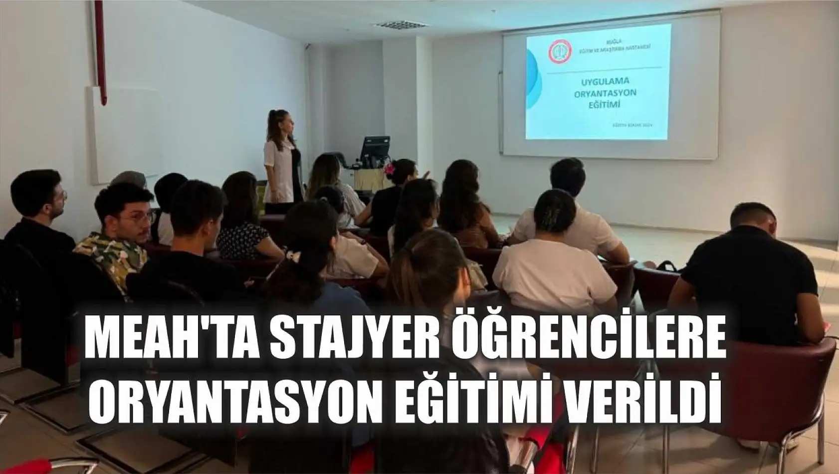 MEAH'ta stajyer öğrencilere oryantasyon eğitimi verildi