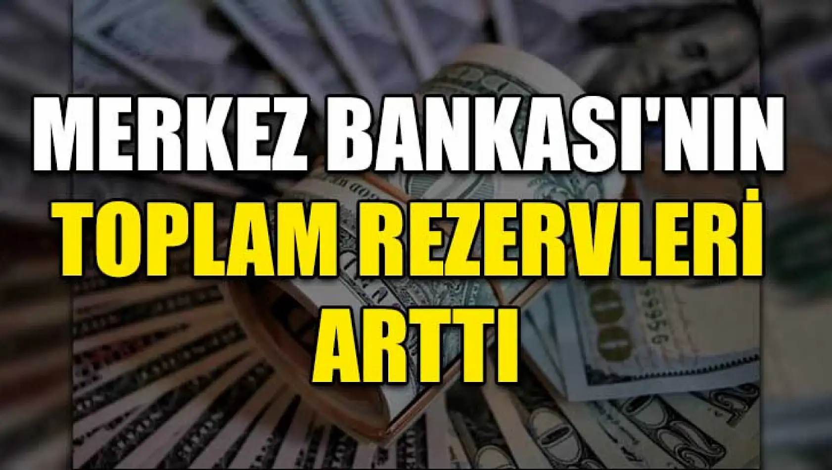 Merkez Bankası'nın toplam rezervleri arttı