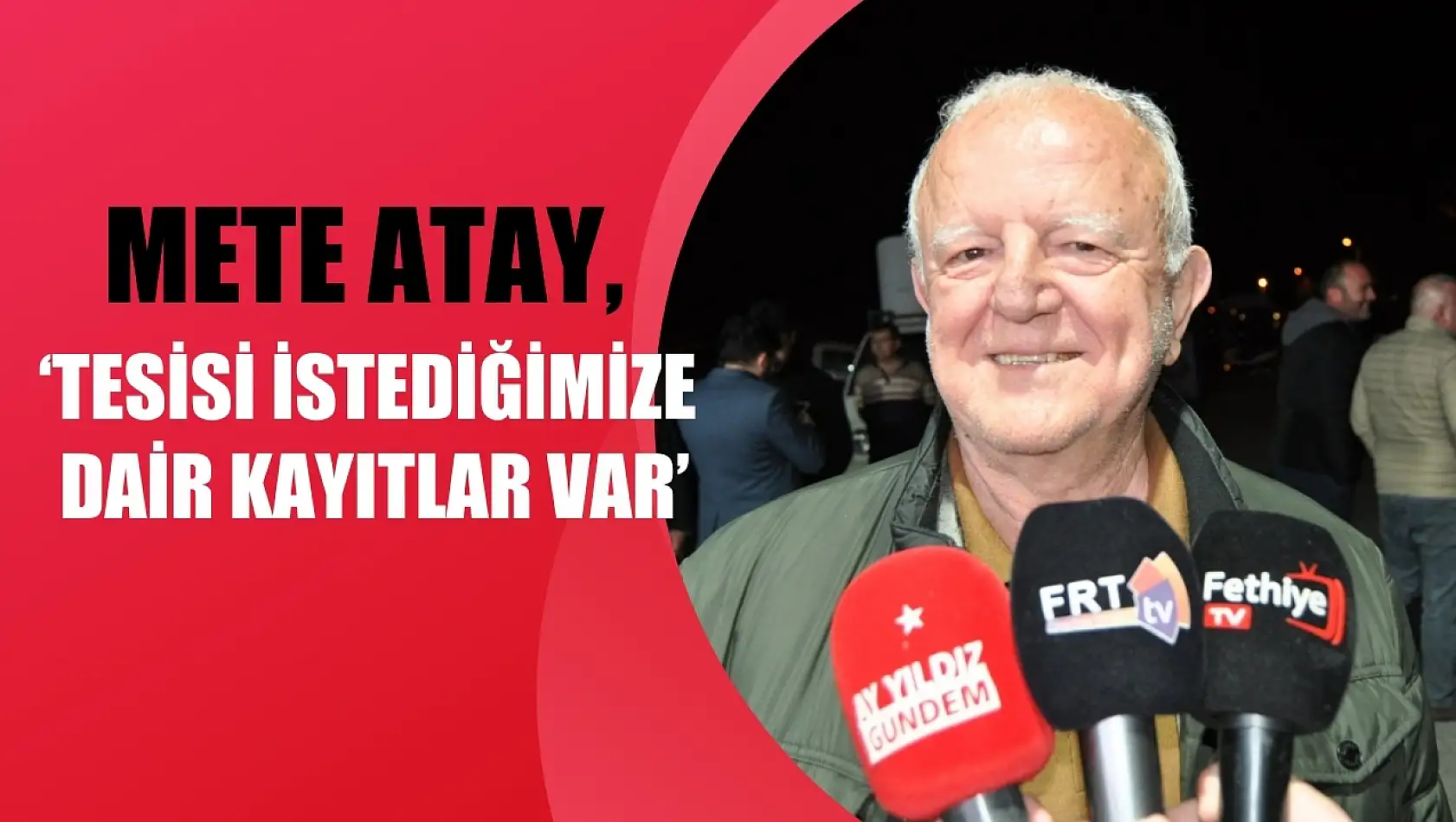 Mete Atay, 'Tesisi istediğimize dair kayıtlar var'