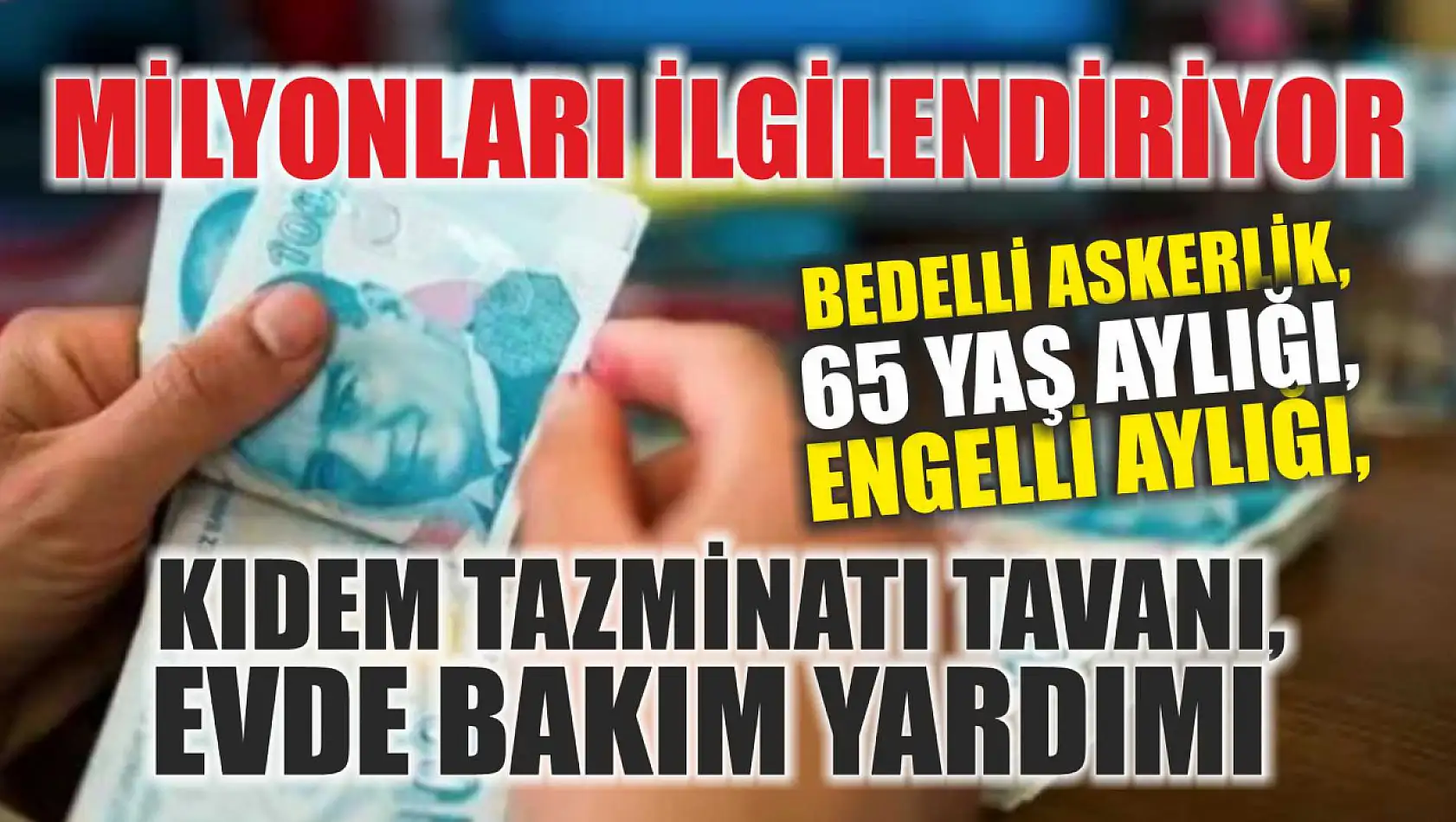 Milyonları ilgilendiriyor: Bedelli askerlik, engelli aylığı, 65 yaş aylığı, kıdem tazminatı tavanı, evde bakım yardımı 