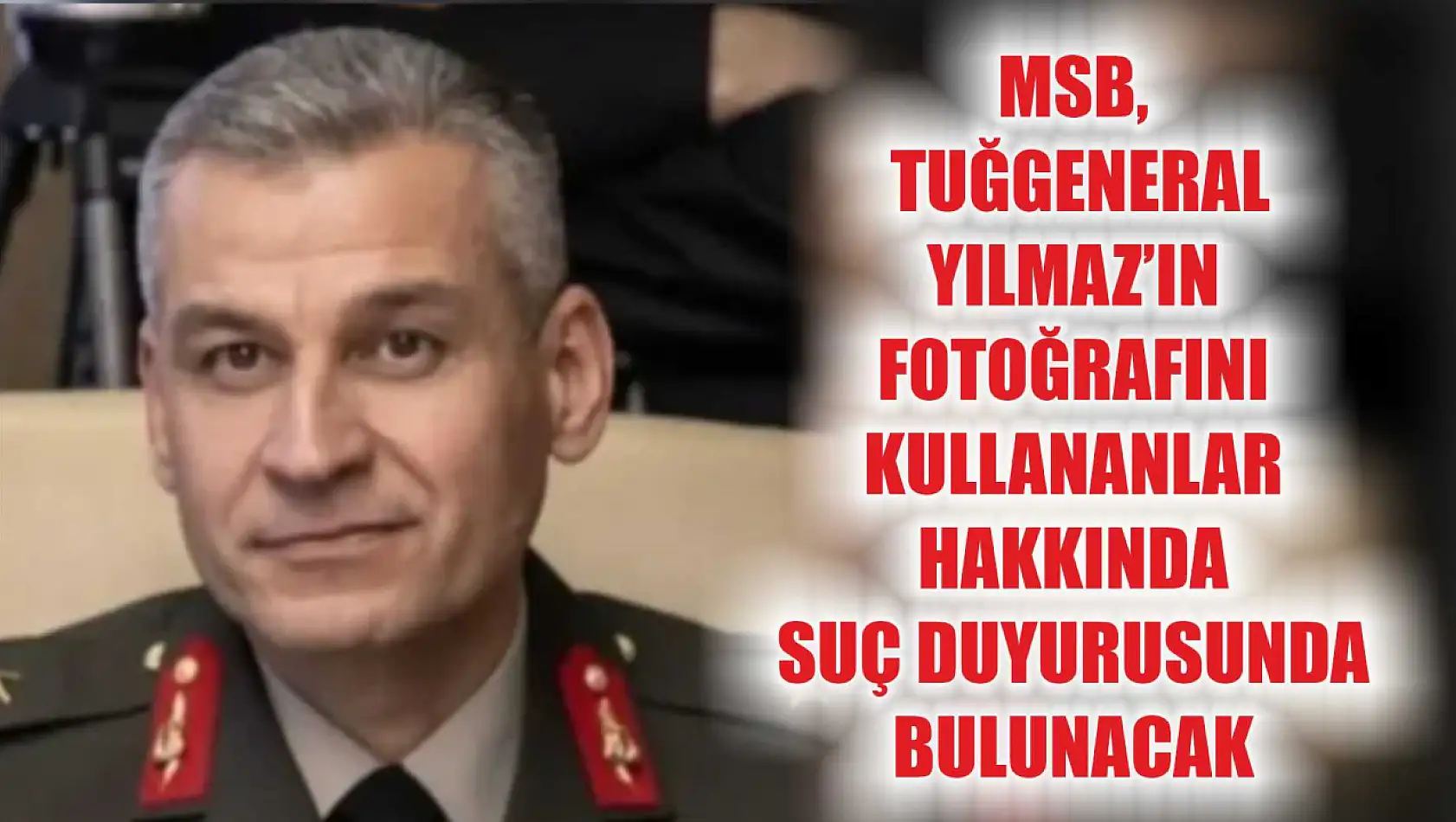 MSB, Tuğgeneral Yılmaz'ın fotoğrafını kullananlar hakkında suç duyurusunda bulunacak