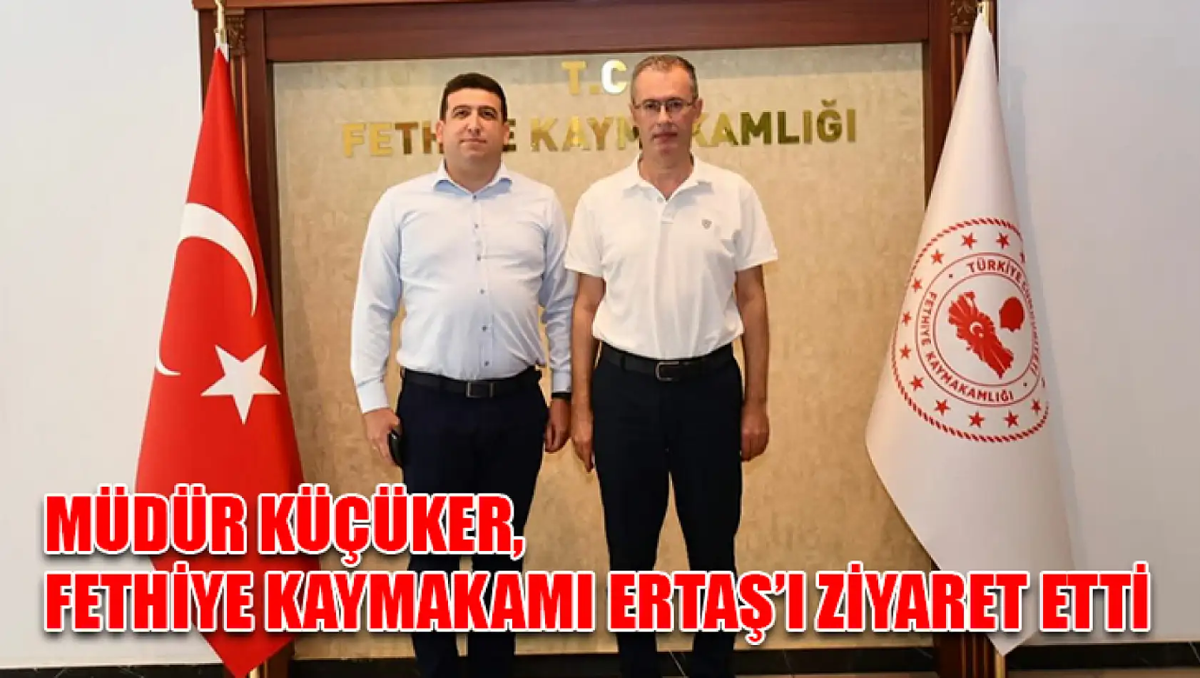 Müdür Küçüker, Fethiye Kaymakamı Ertaş'ı ziyaret etti