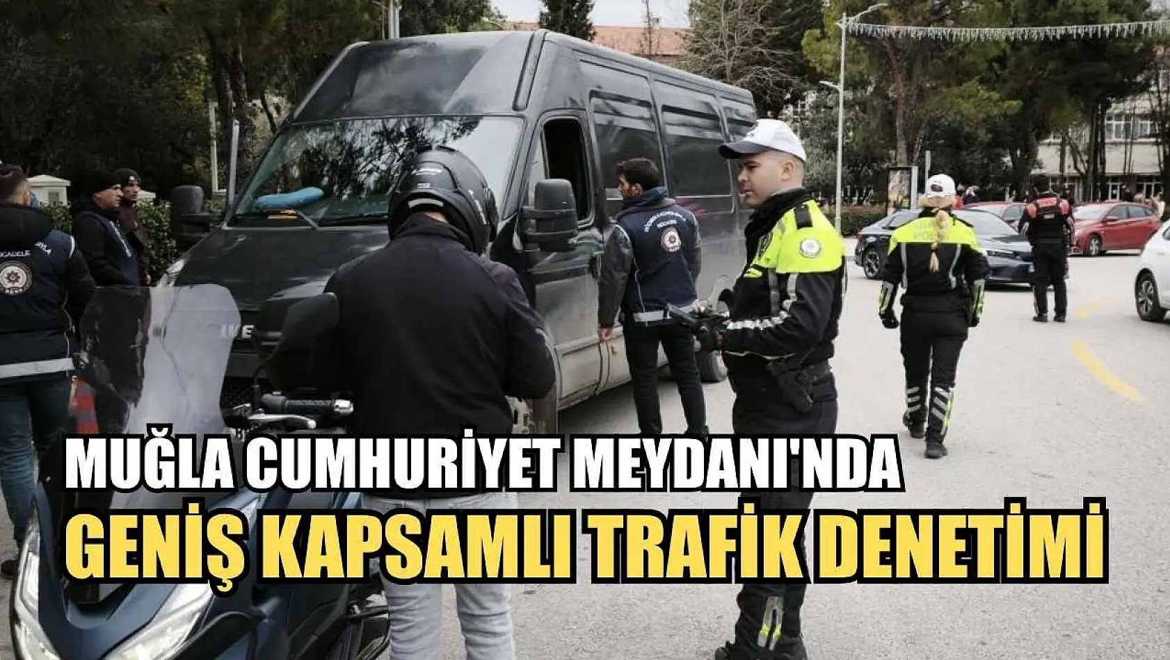 Muğla Cumhuriyet Meydanı'nda geniş kapsamlı trafik denetimi
