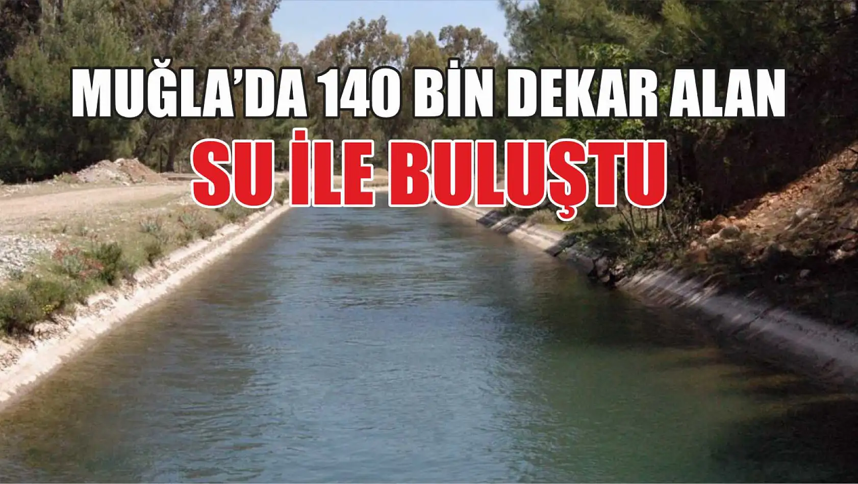 Muğla'da 140 bin dekar alan su ile buluştu