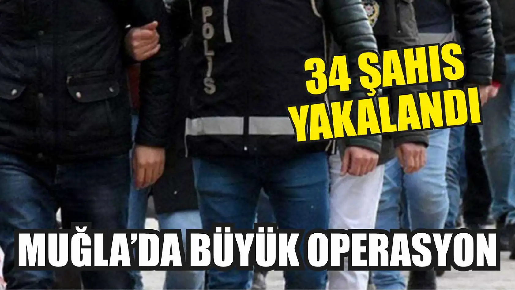 Muğla'da Büyük Operasyon: 34 Şahıs Yakalandı 