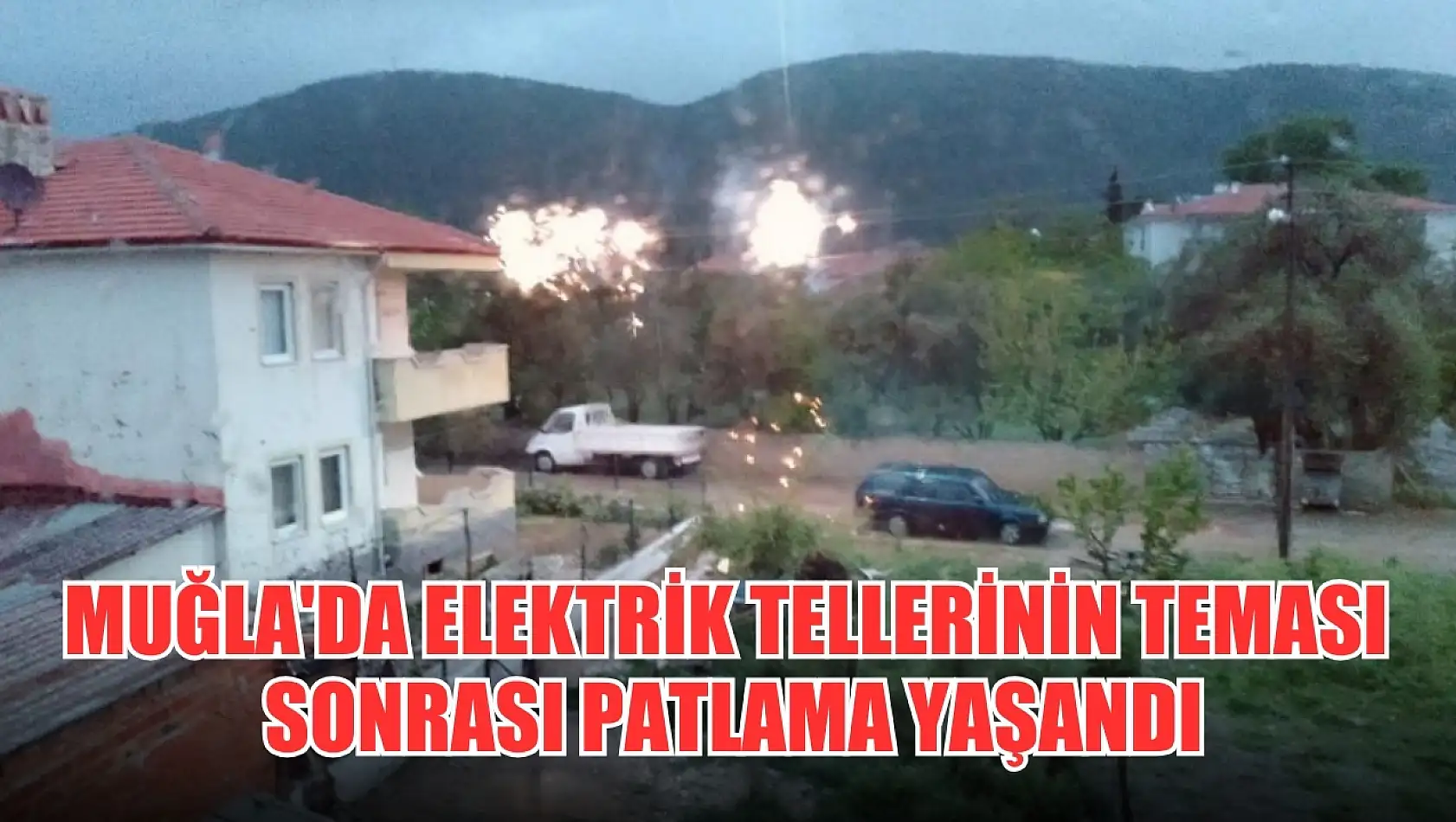 Muğla'da elektrik tellerinin teması sonrası patlama yaşandı