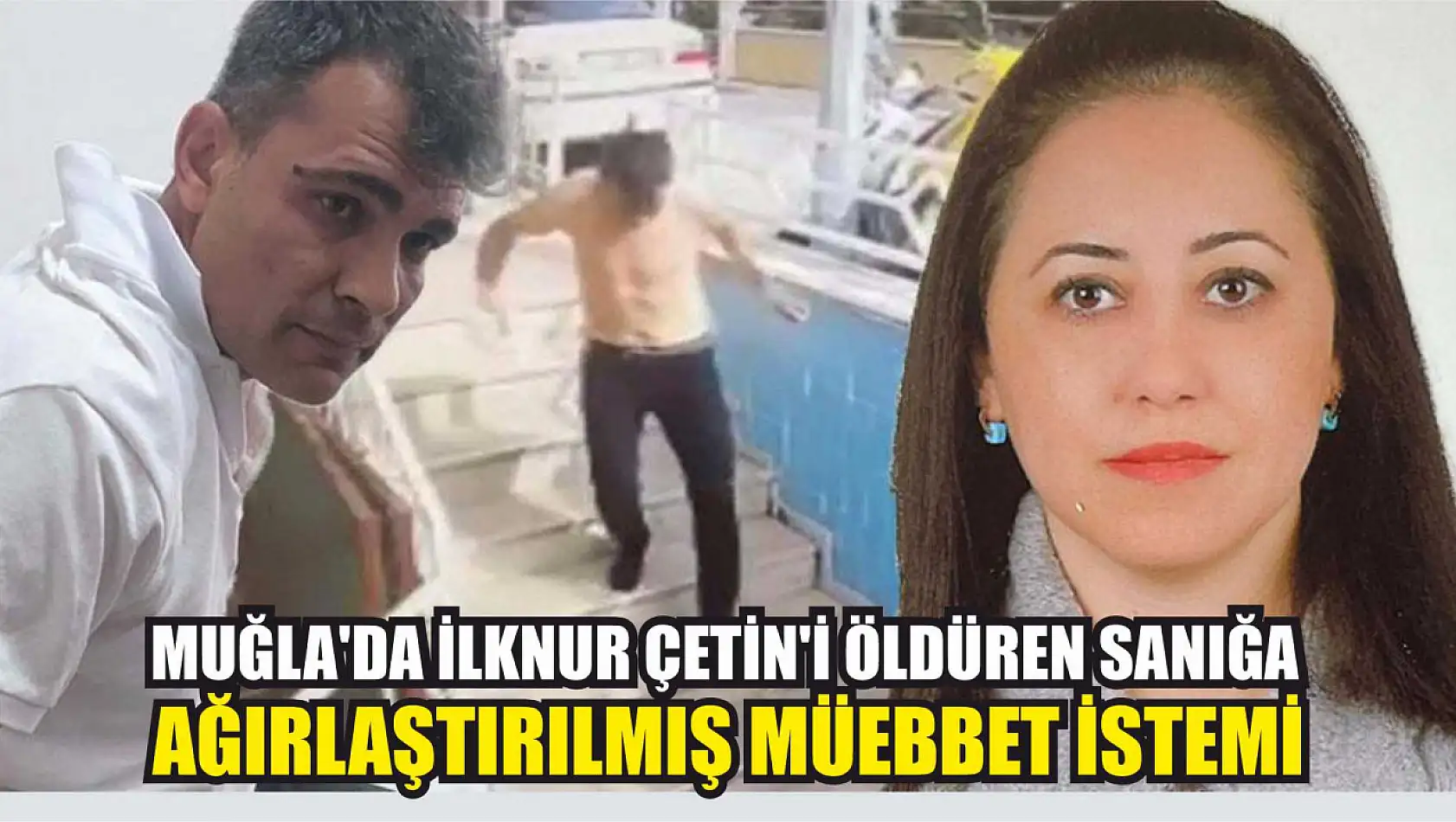 Muğla'da İlknur Çetin'i öldüren sanığa ağırlaştırılmış müebbet istemi