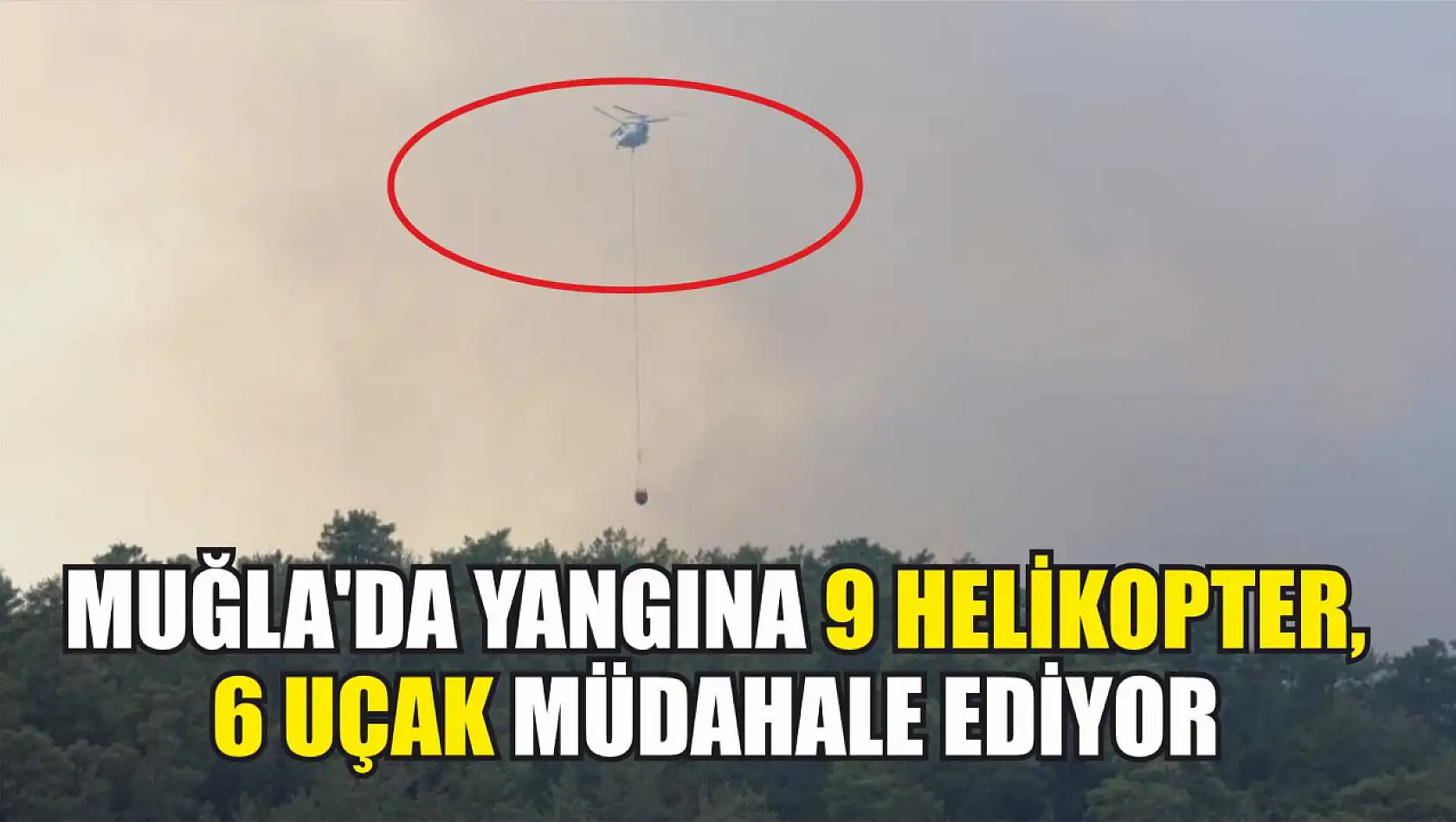 Muğla'da yangına 9 helikopter, 6 uçak müdahale ediyor