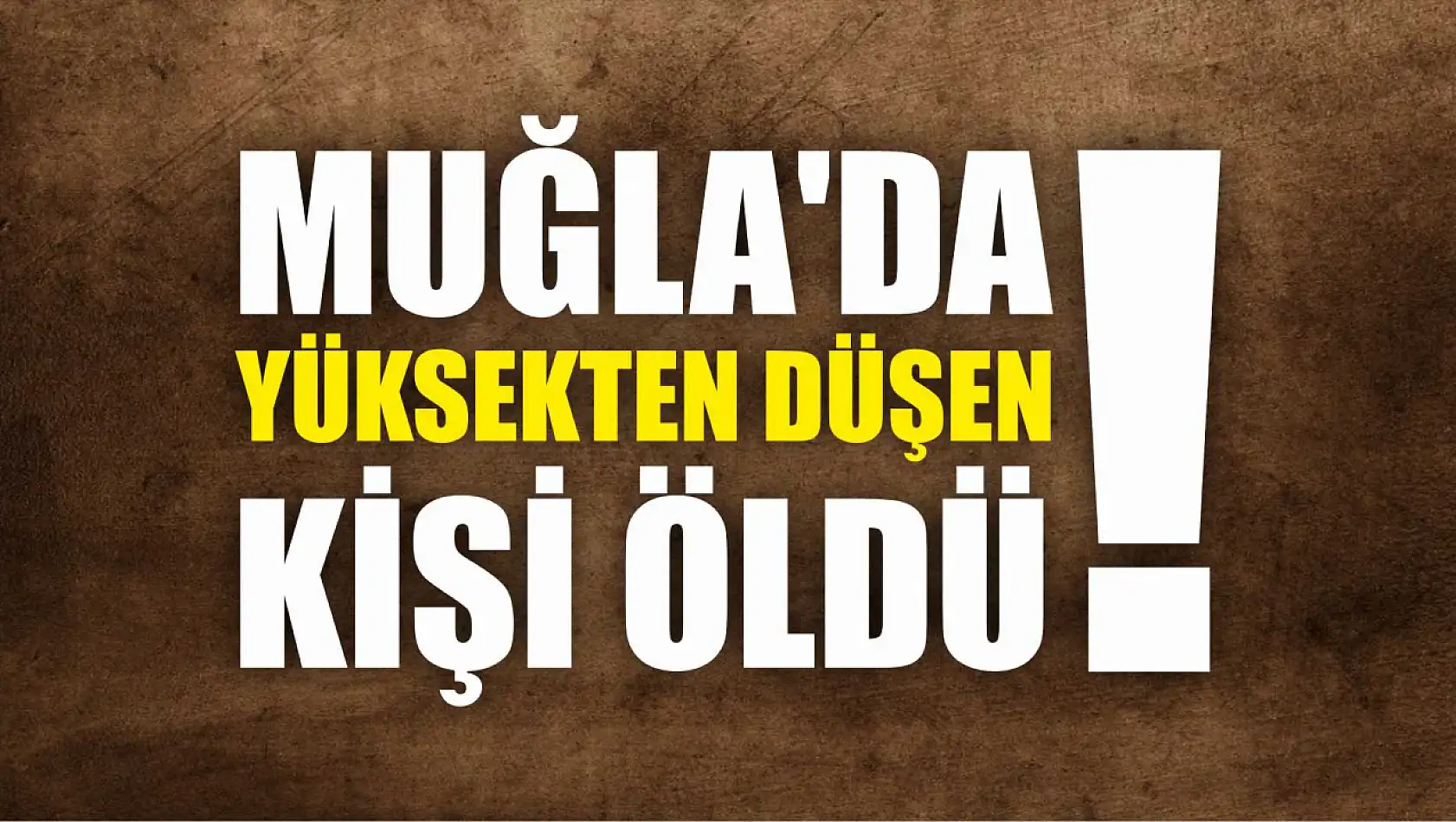 Muğla'da yüksekten düşen kişi öldü