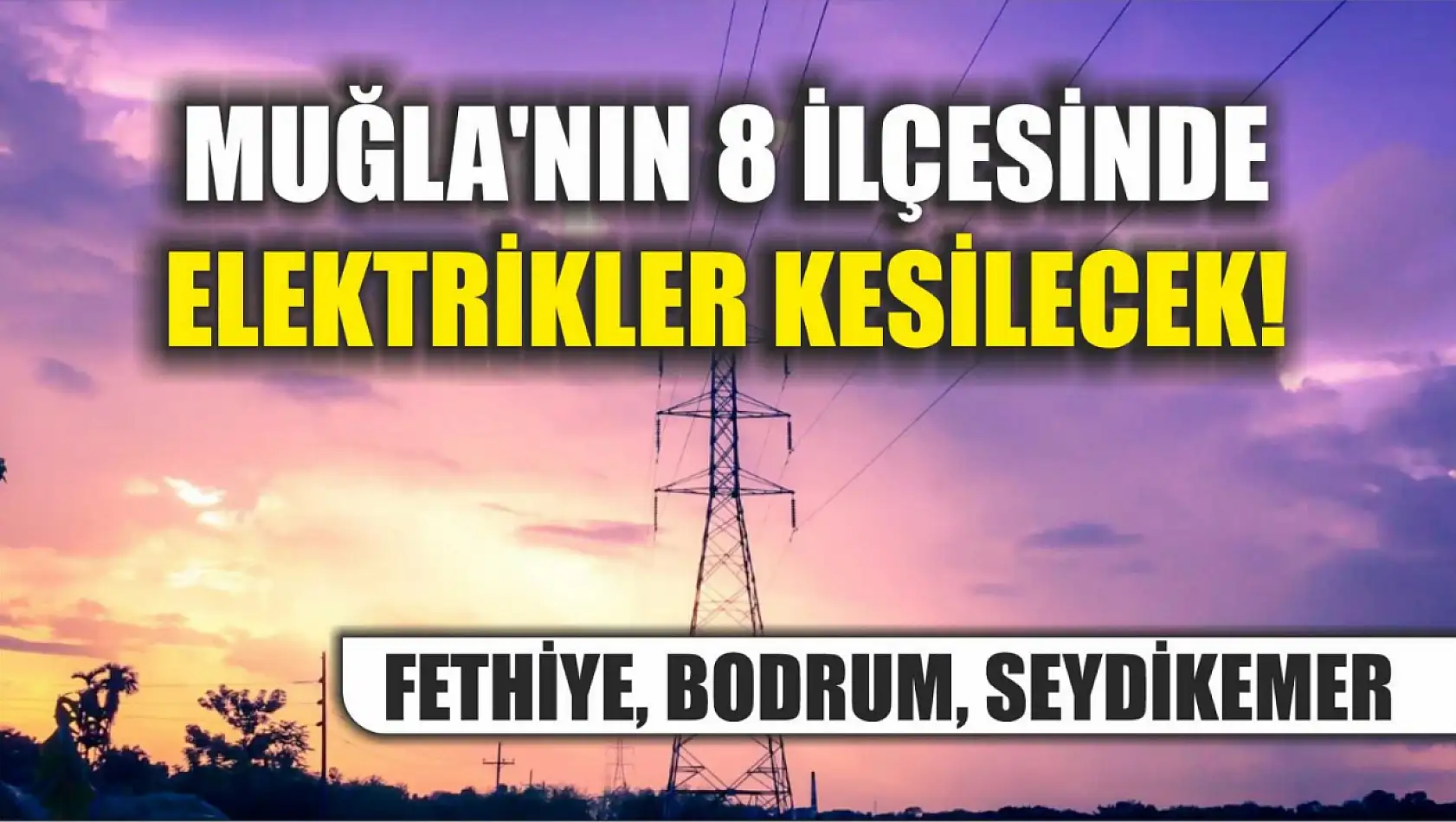 Muğla'nın 8 ilçesinde elektrikler kesilecek! Fethiye, Bodrum, Seydikemer