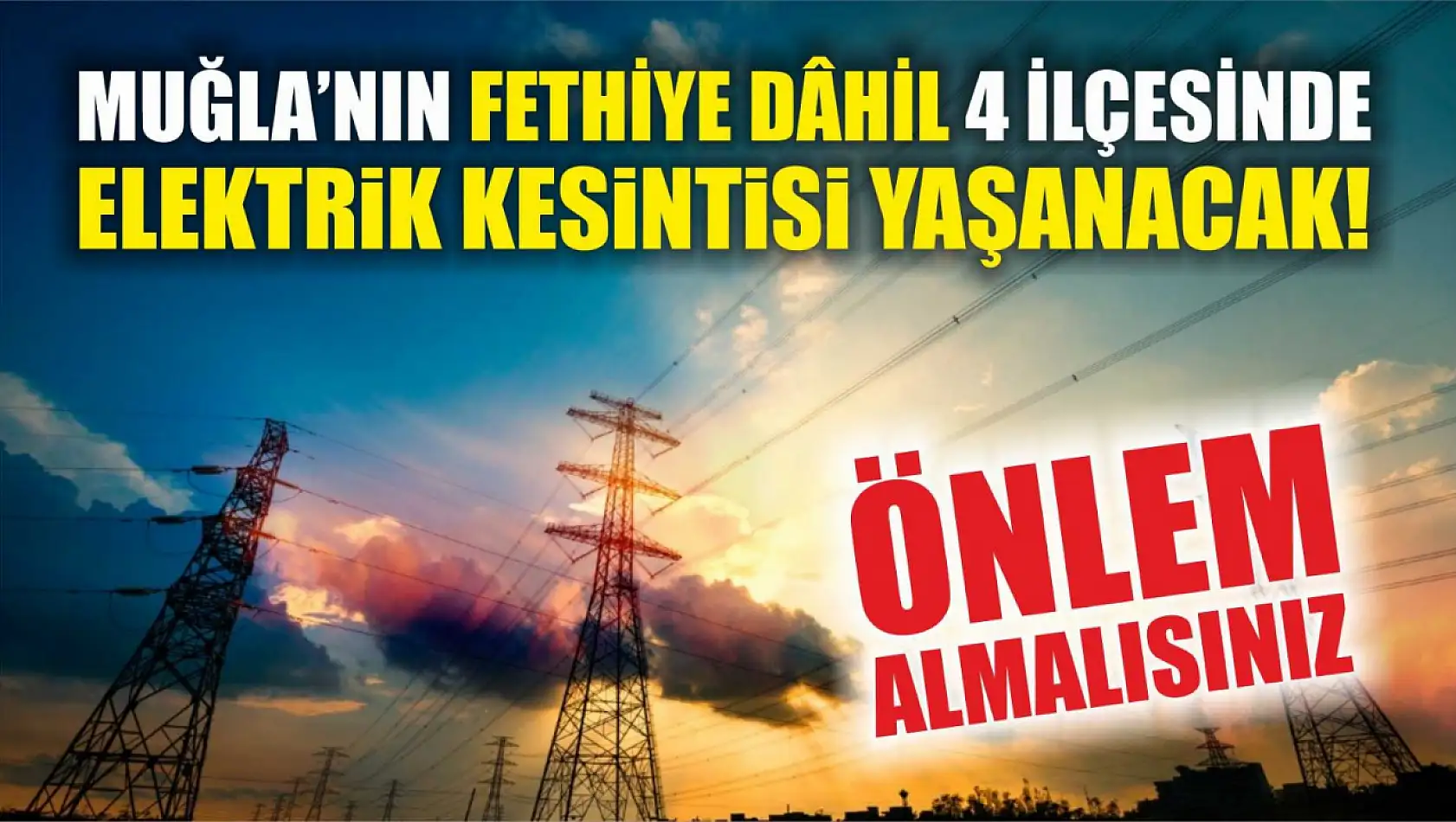 Muğla'nın Fethiye dâhil 4 ilçesinde elektrik kesintisi yaşanacak! Önlem almalısınız