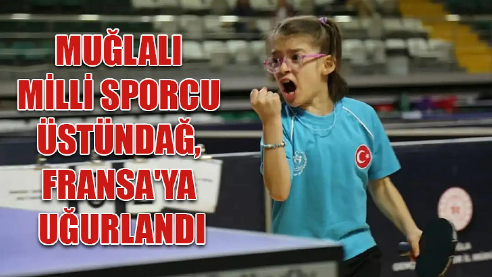 Muğlalı Milli Sporcu Üstündağ, Fransa'ya Uğurlandı