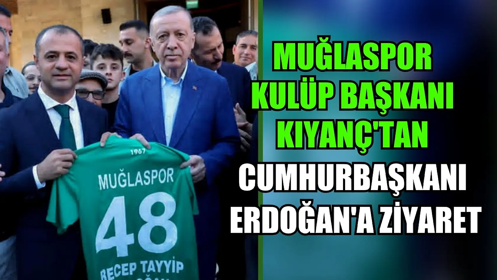 Muğlaspor Kulüp Başkanı Kıyanç'tan Cumhurbaşkanı Erdoğan'a Ziyaret