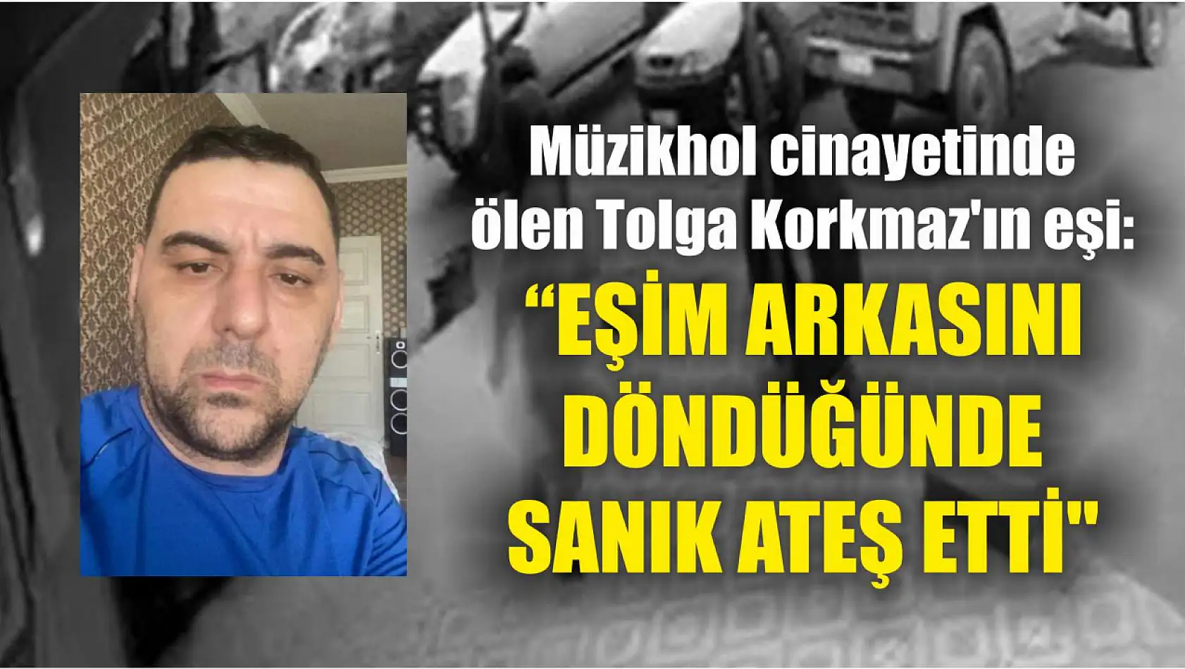 Müzikhol cinayetinde ölen Tolga Korkmaz'ın eşi: 'Eşim arkasını döndüğünde sanık ateş etti'