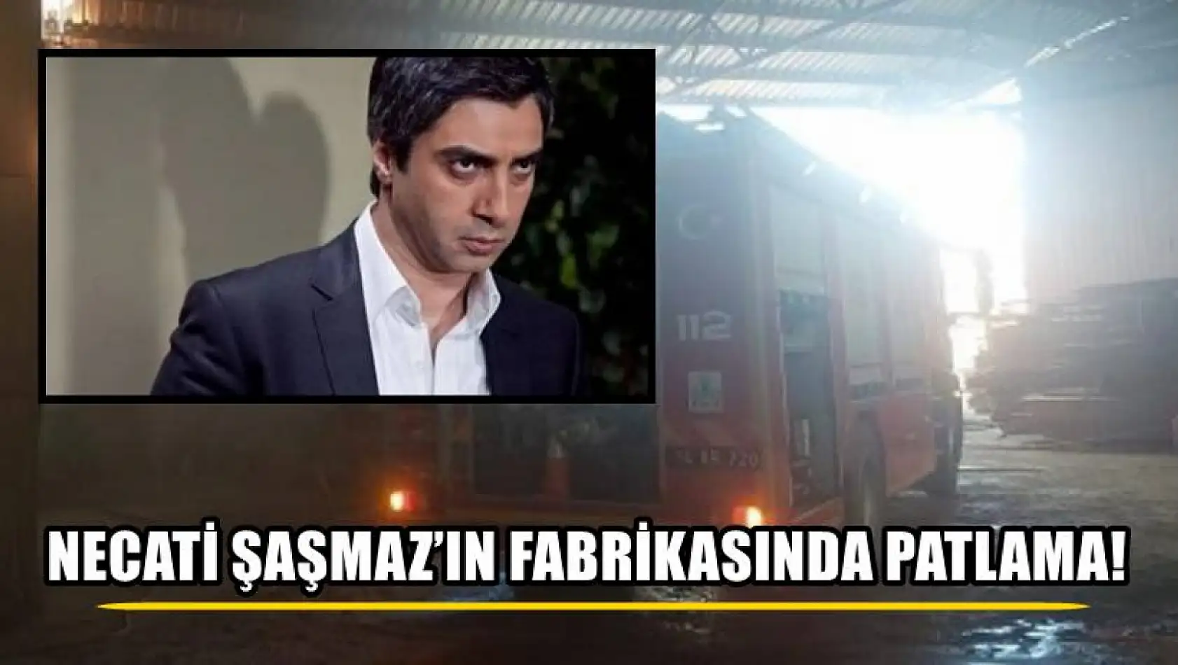 Necati Şaşmaz'ın fabrikasında patlama!