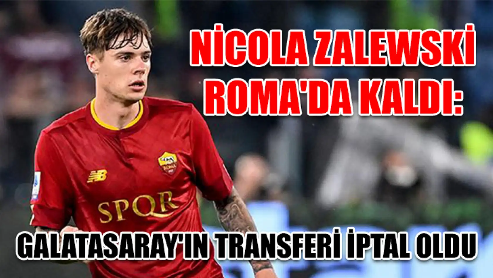 Nicola Zalewski Roma'da kaldı: Galatasaray'ın transferi iptal oldu