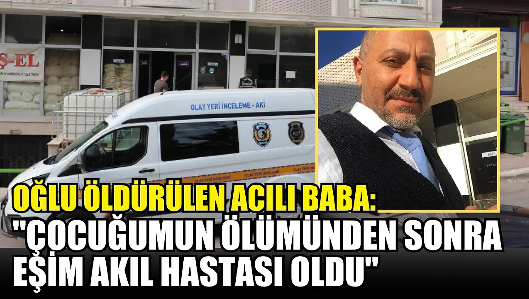 Oğlu öldürülen acılı baba: 'Çocuğumun ölümünden sonra eşim akıl hastası oldu'