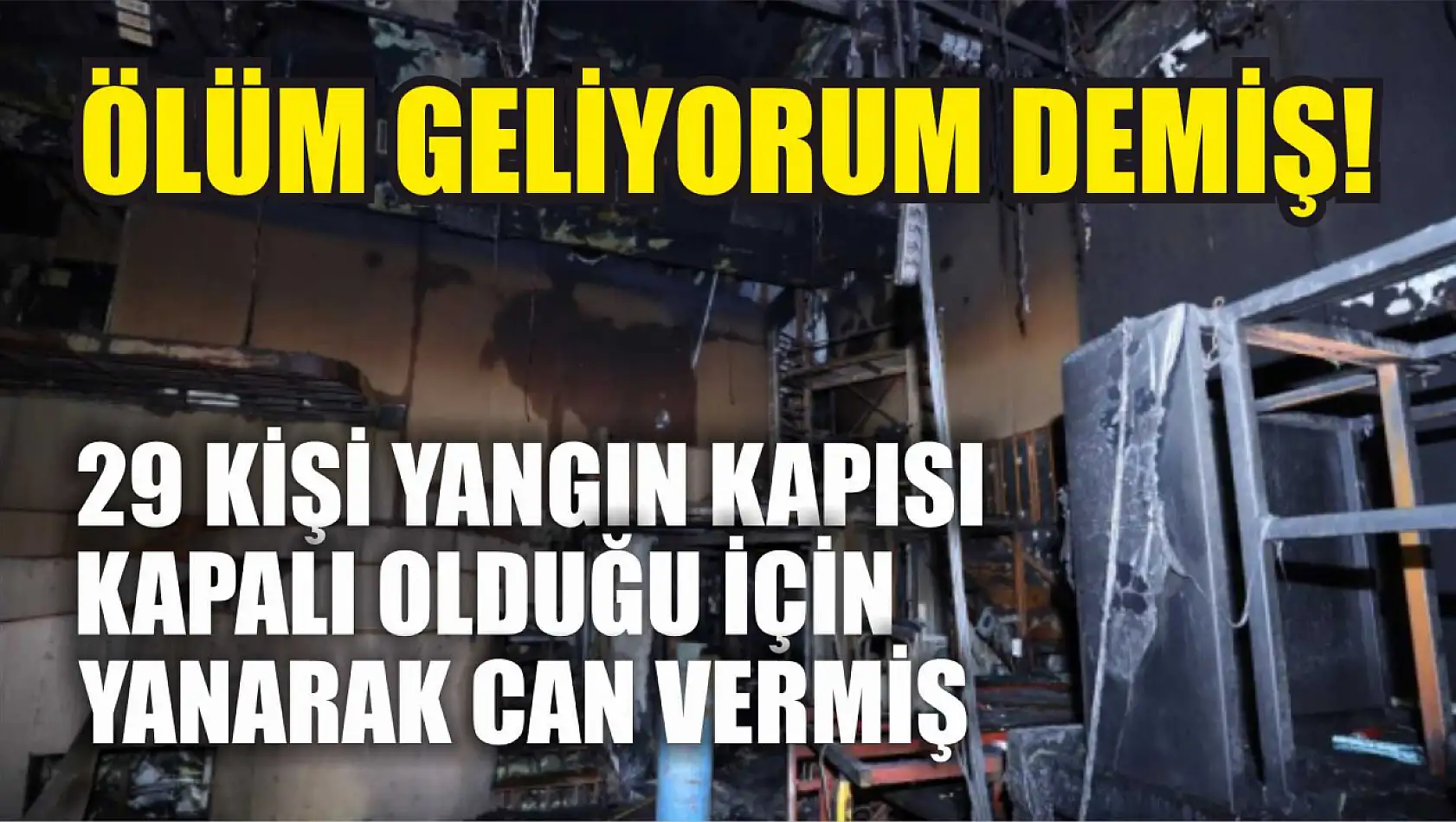 Ölüm geliyorum demiş! 29 kişi yangın kapısı kapalı olduğu için yanarak can vermiş