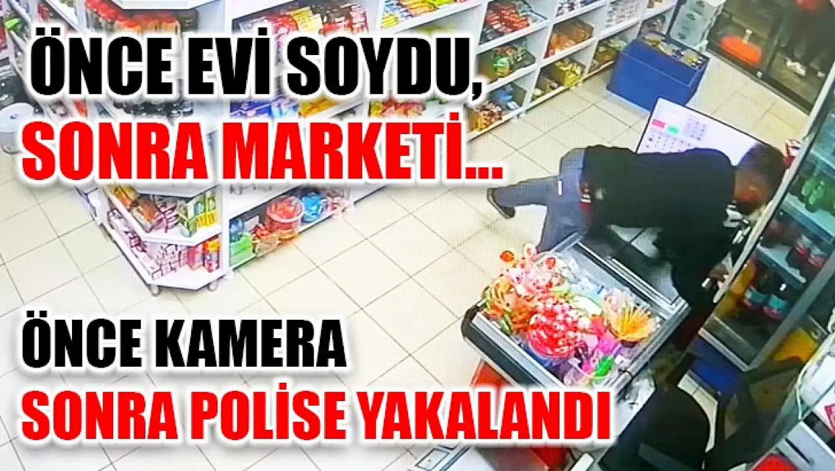 Önce evi soydu, sonra marketi...Önce kamera sonra polise yakalandı