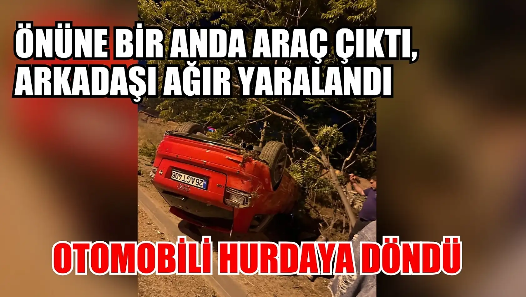 Önüne bir anda araç çıktı, arkadaşı ağır yaralandı, otomobili hurdaya döndü