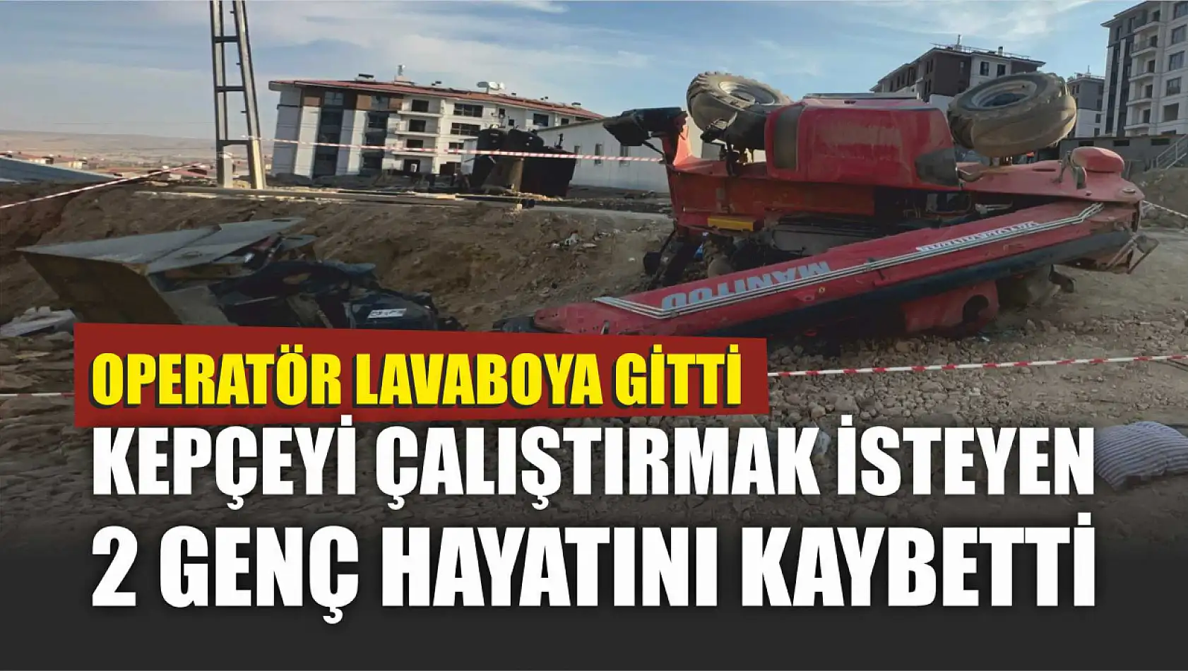 Operatör lavaboya gitti, kepçeyi çalıştırmak isteyen 2 genç hayatını kaybetti