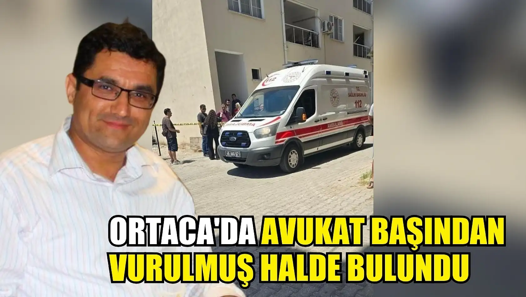 Ortaca'da avukat başından vurulmuş halde bulundu