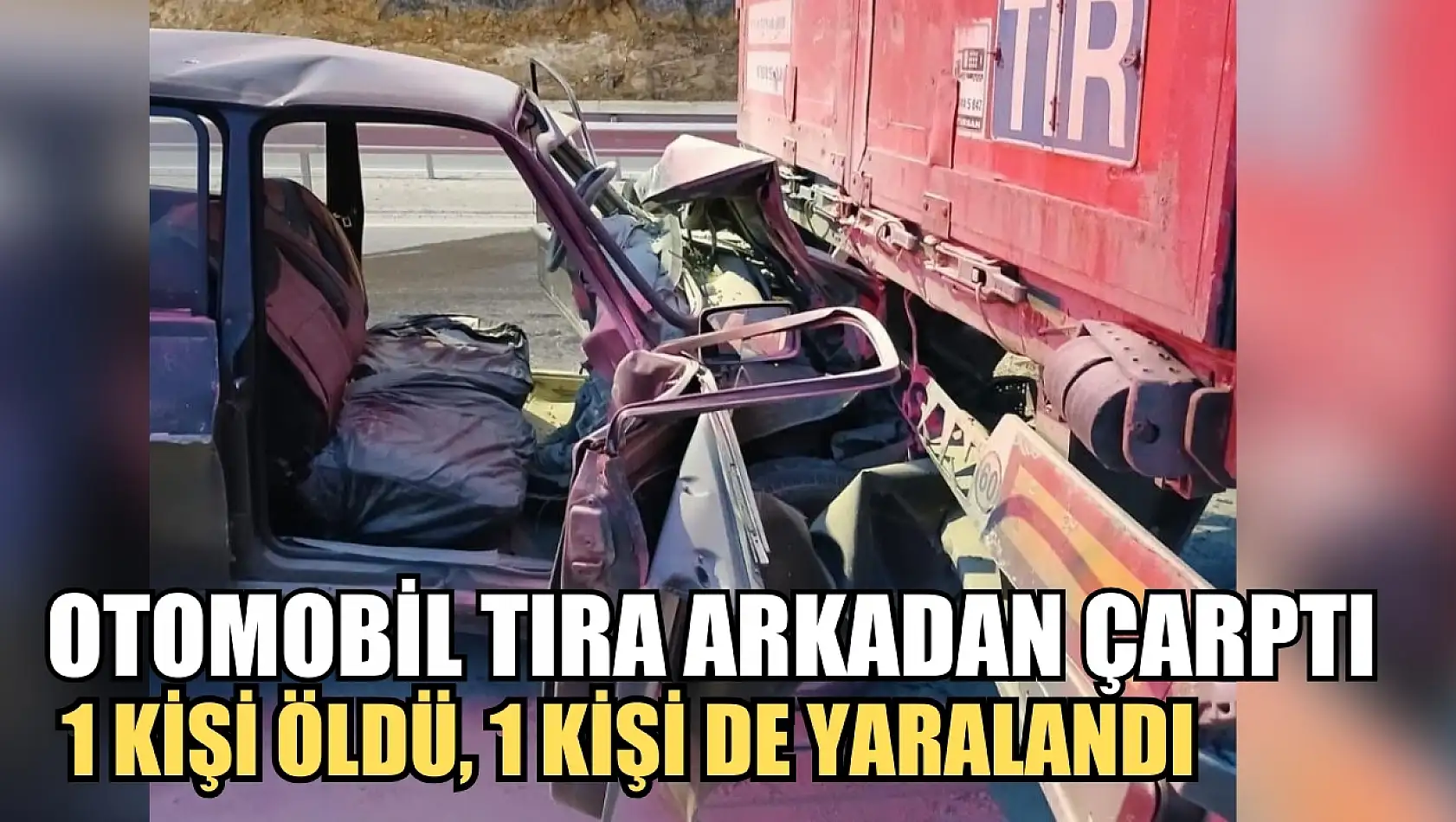 Otomobil tıra arkadan çarptı  1 kişi öldü, 1 kişi de yaralandı