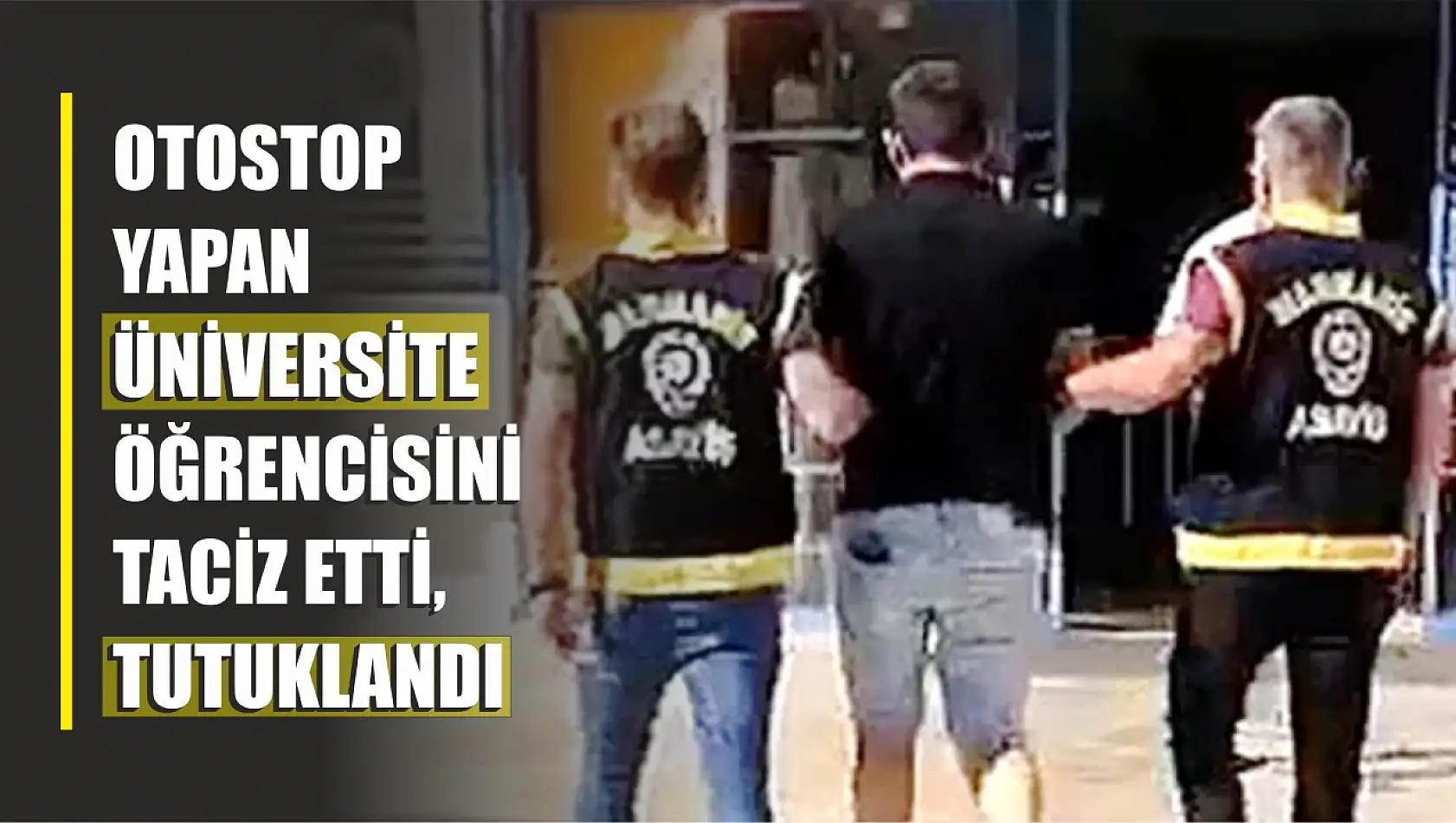 Otostop Yapan Üniversiteliyi Taciz Etti, Tutuklandı