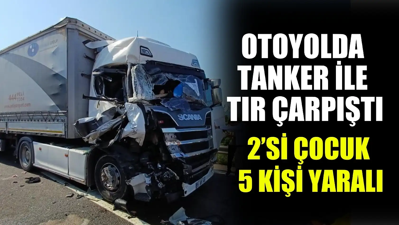 Otoyolda tanker ile tır çarpıştı: 2'si çocuk 5 kişi yaralı