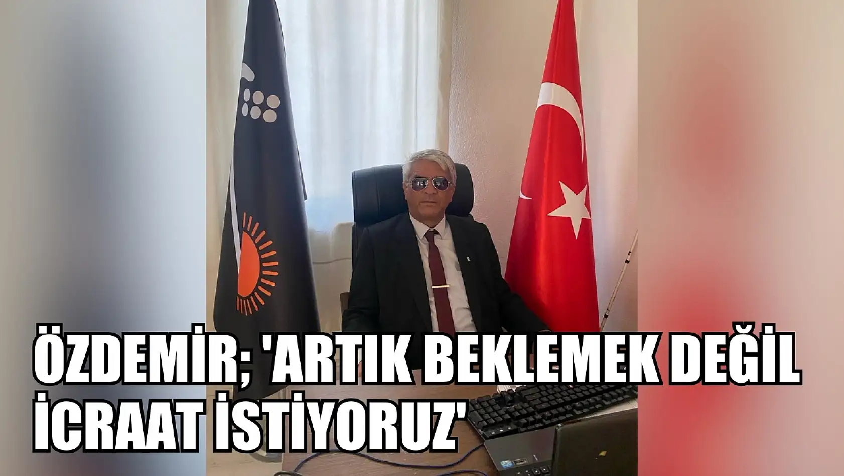 Özdemir 'Artık Beklemek Değil İcraat İstiyoruz'