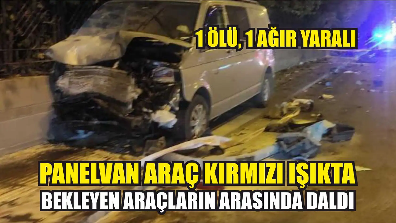 Panelvan araç kırmızı ışıkta bekleyen araçların arasında daldı: 1 ölü, 1 ağır yaralı