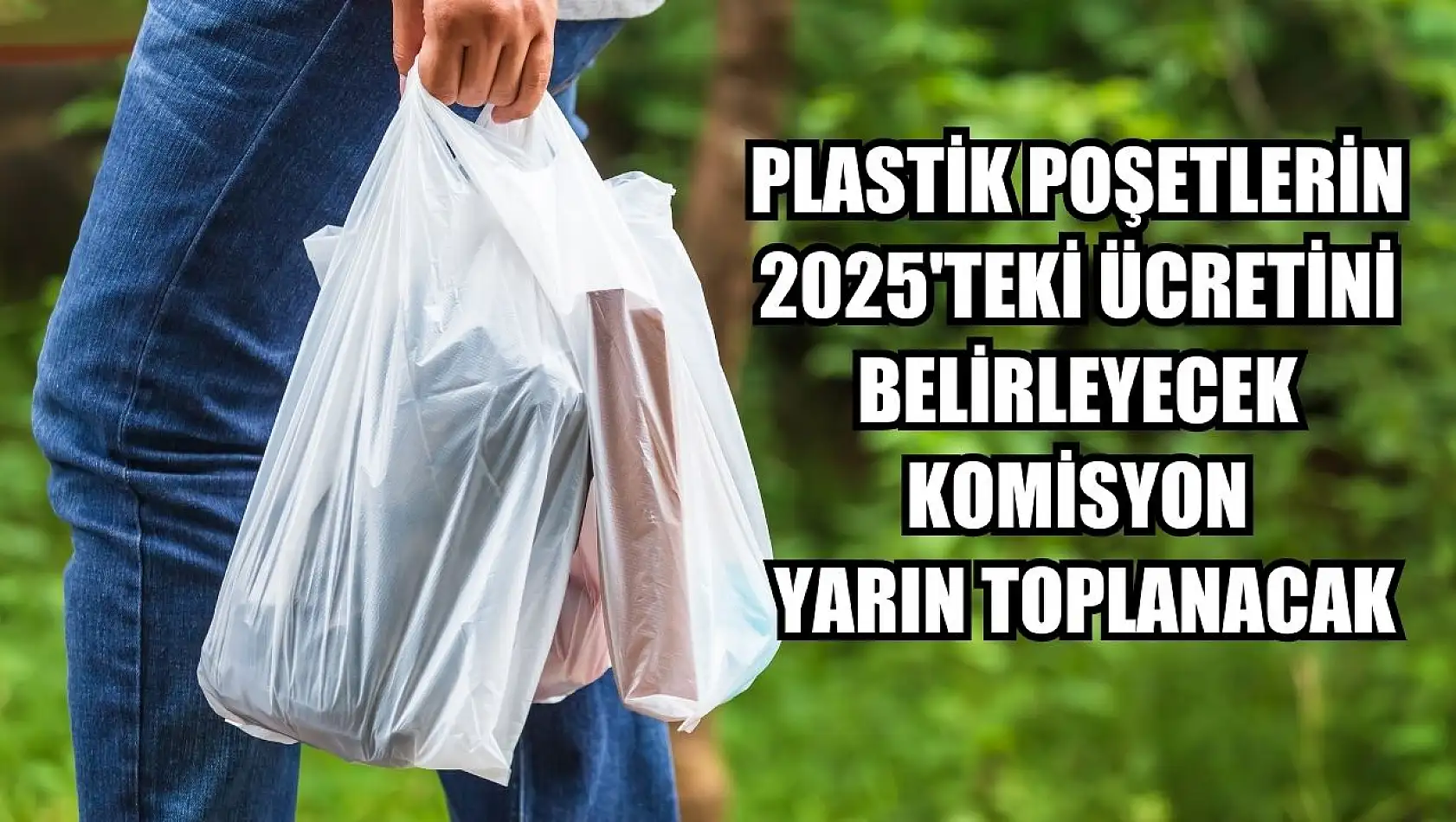 Plastik poşetlerin 2025'teki ücretini belirleyecek komisyon yarın toplanacak