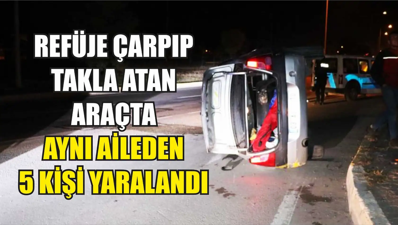 Refüje çarpıp takla atan araçta aynı aileden 5 kişi yaralandı