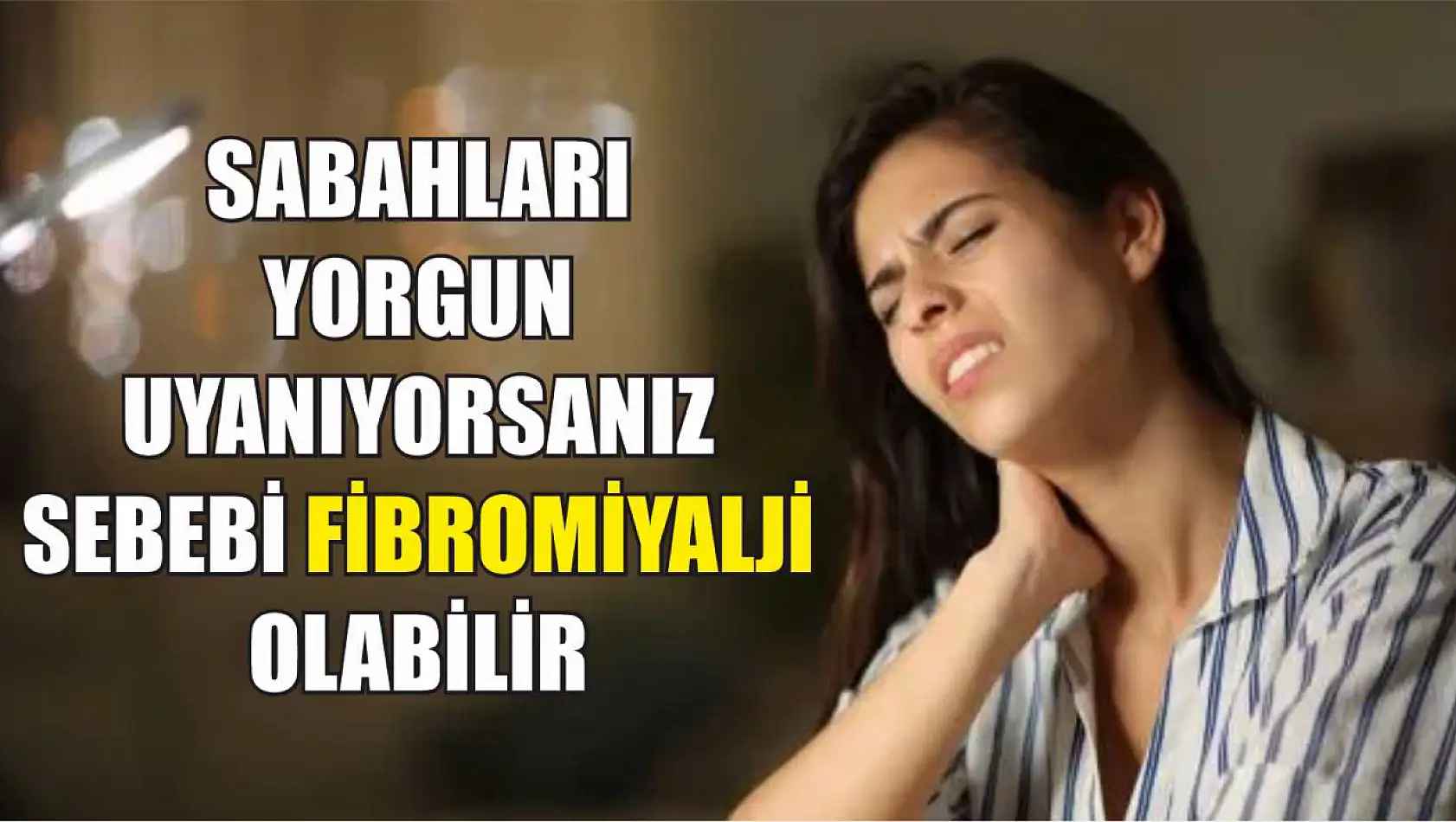 Sabahları yorgun uyanıyorsanız sebebi fibromiyalji olabilir