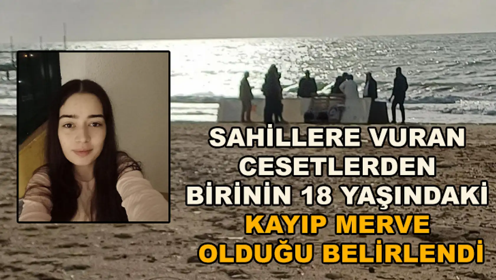 Sahillere vuran cesetlerden birinin 18 yaşındaki kayıp Merve olduğu belirlendi