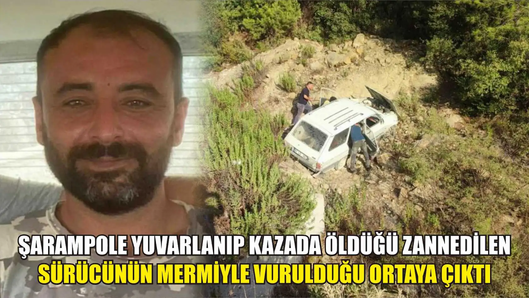 Şarampole yuvarlanıp kazada öldüğü zannedilen sürücünün mermiyle vurulduğu ortaya çıktı