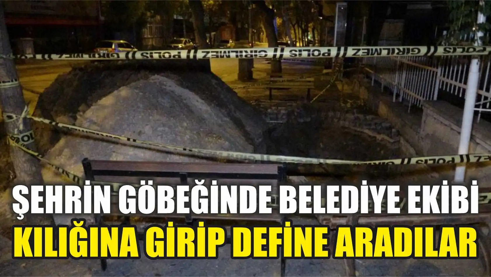 Şehrin göbeğinde belediye ekibi kılığına girip define aradılar