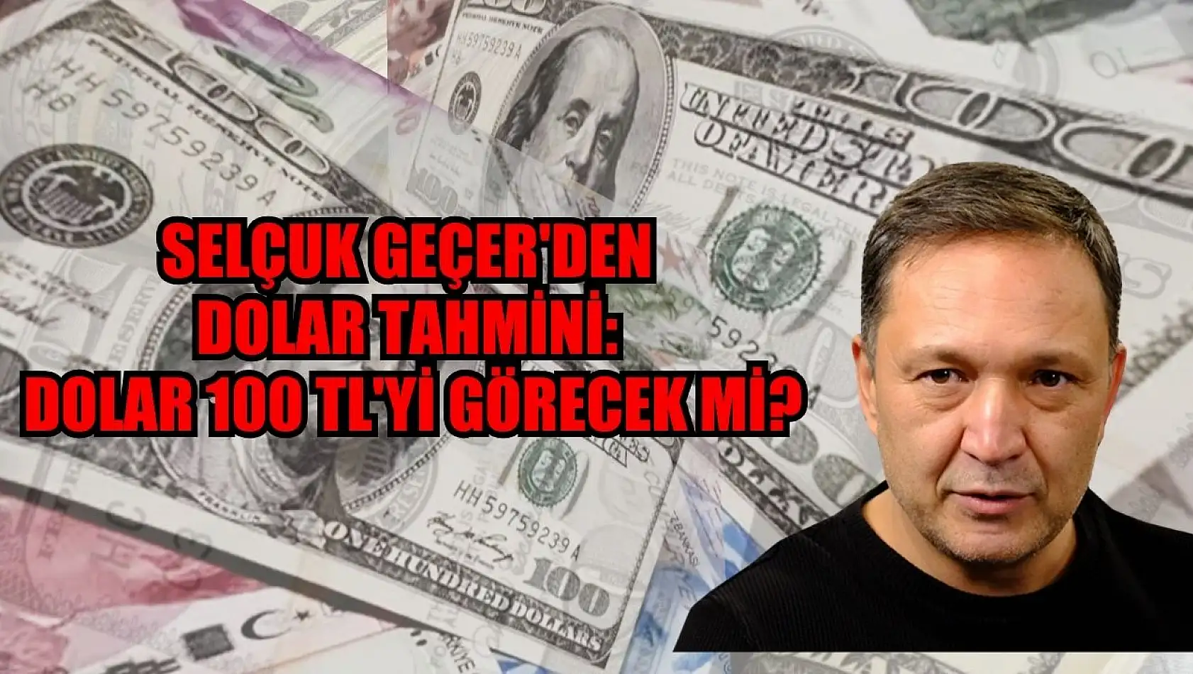 Selçuk Geçer'den Dolar Tahmini: Dolar 100 TL'yi Görecek mi?