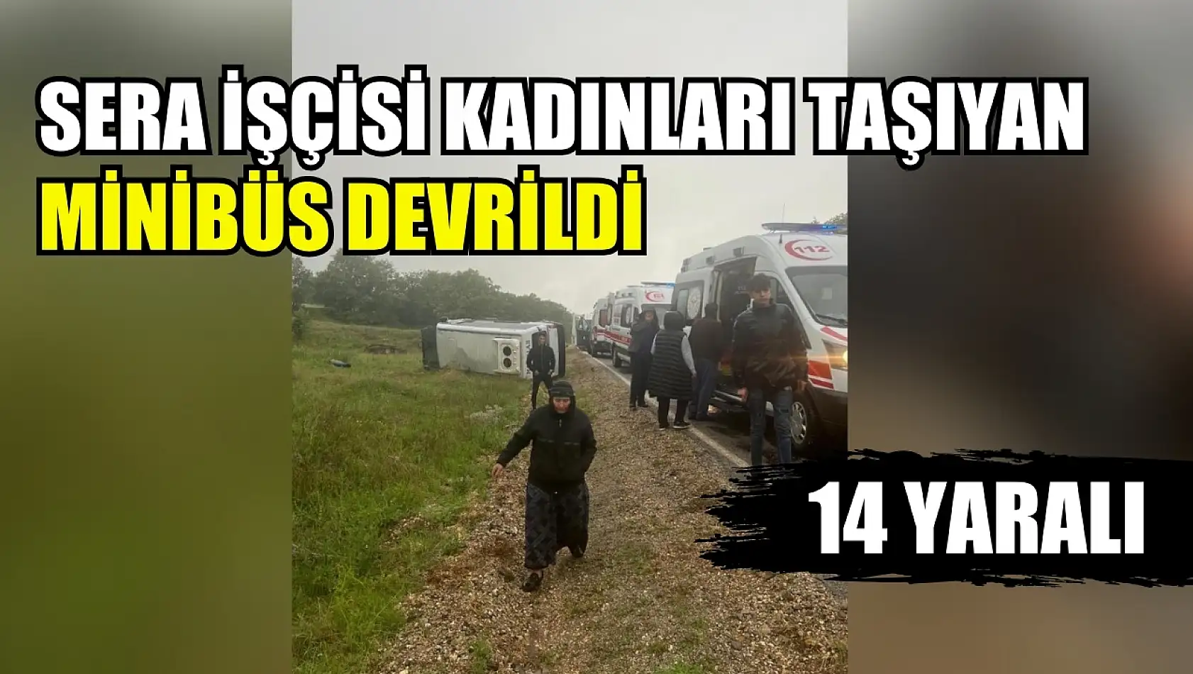 Sera işçisi kadınları taşıyan minibüs devrildi: 14 yaralı