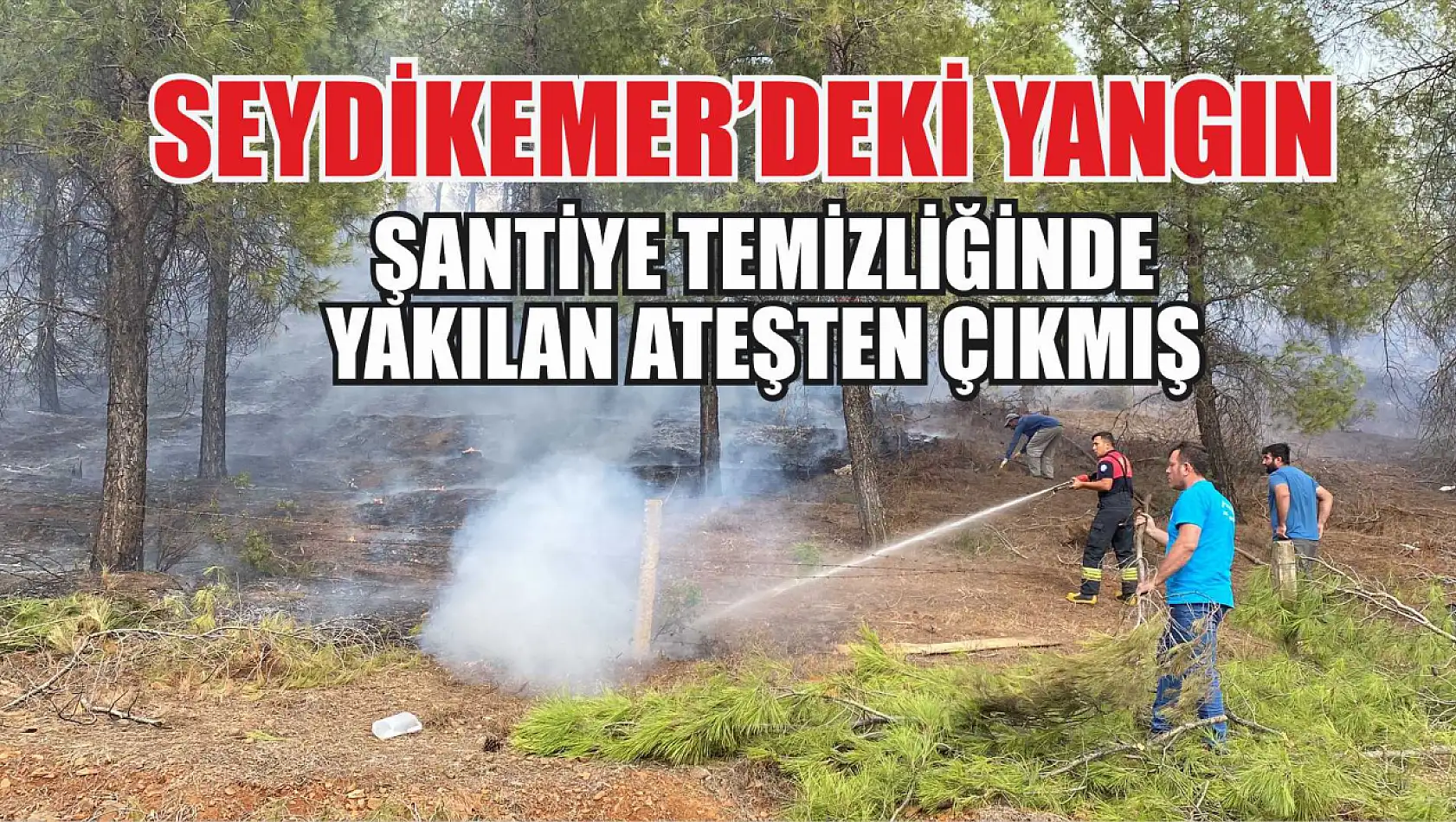 Seydikemer'deki Yangın, Şantiye Temizliğinde Yakılan Ateşten Çıkmış