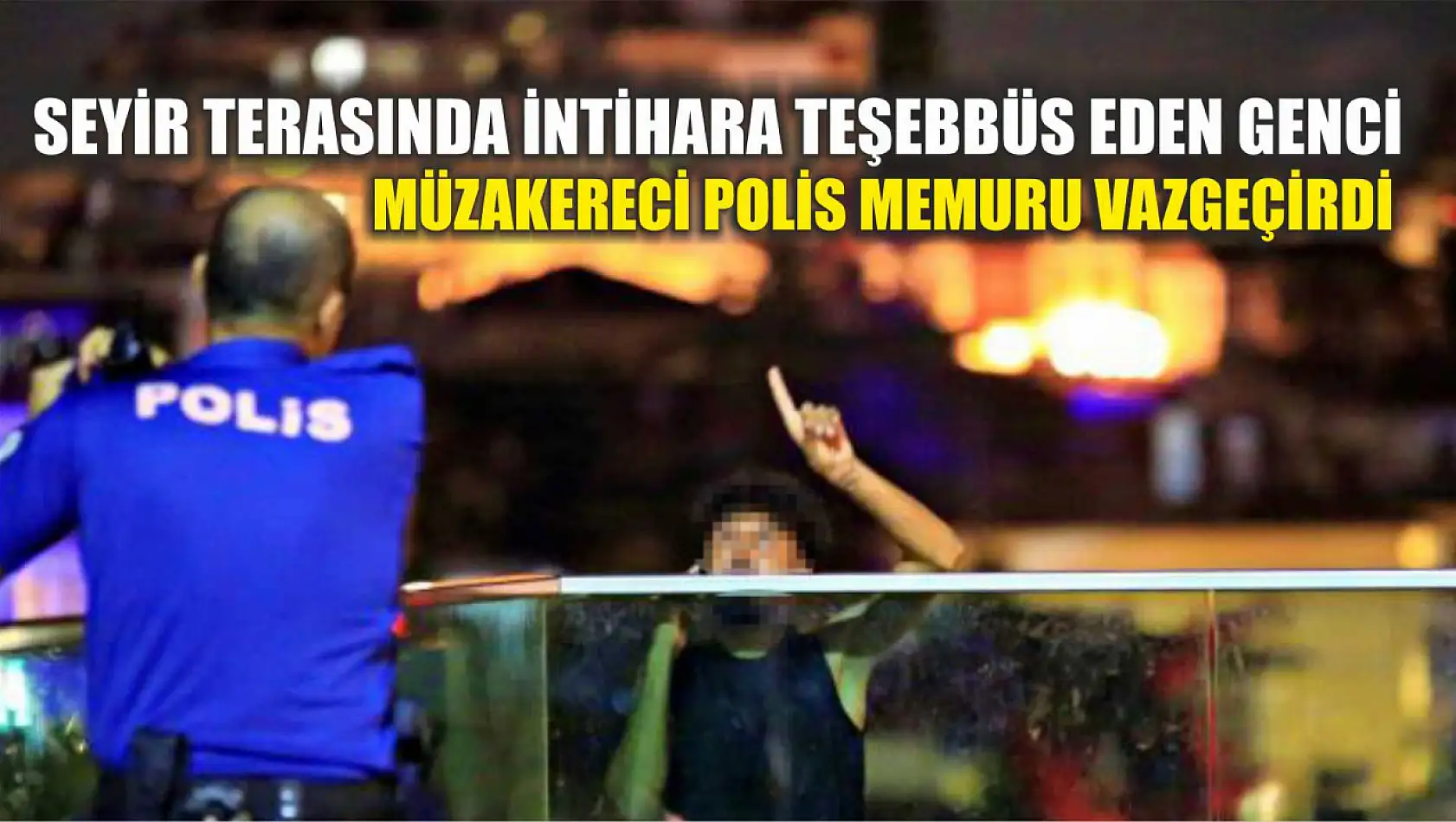 Seyir terasında intihara teşebbüs eden genci müzakereci polis memuru vazgeçirdi