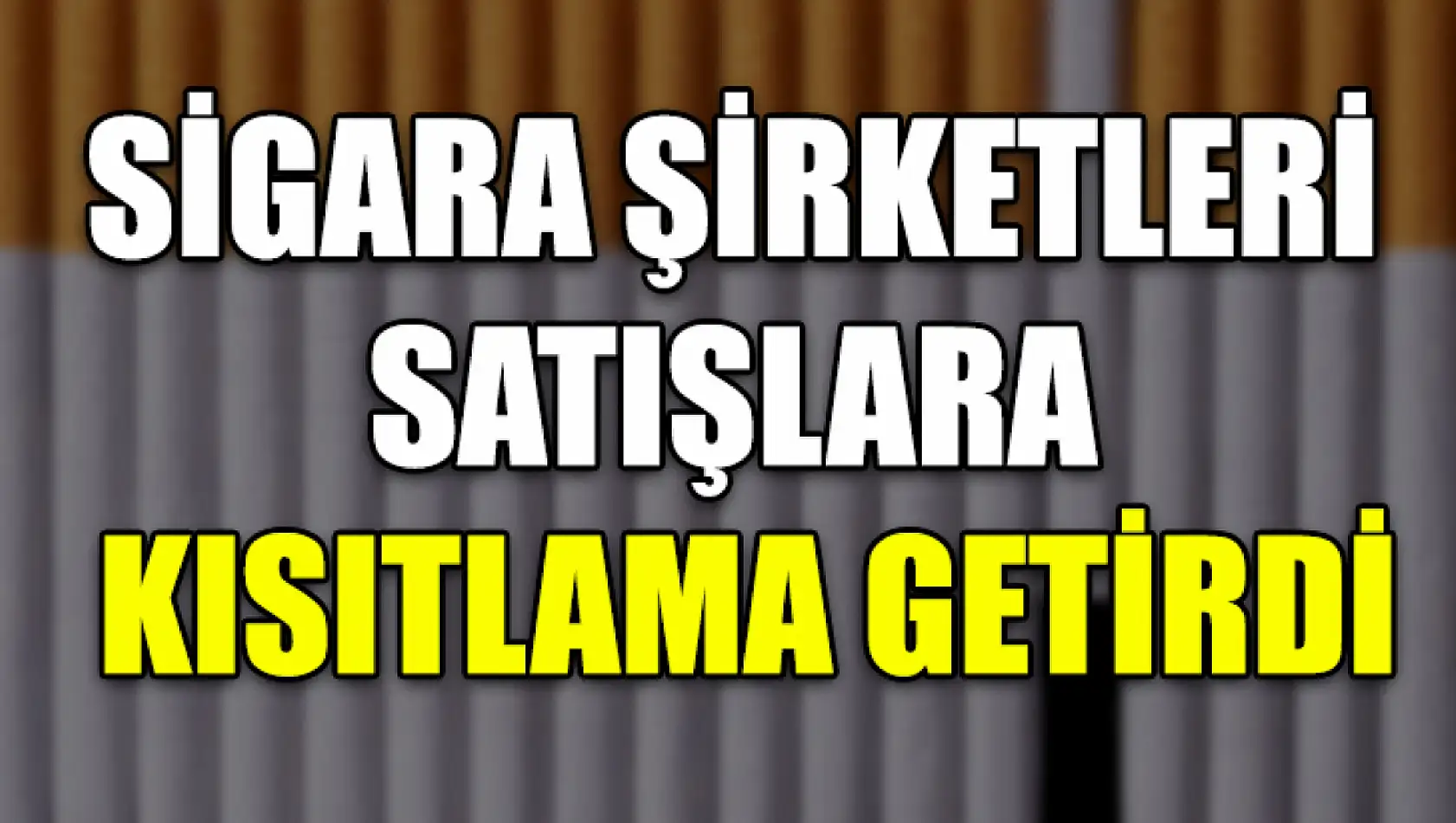 Sigara Şirketleri Satışlara Kısıtlama Getirdi