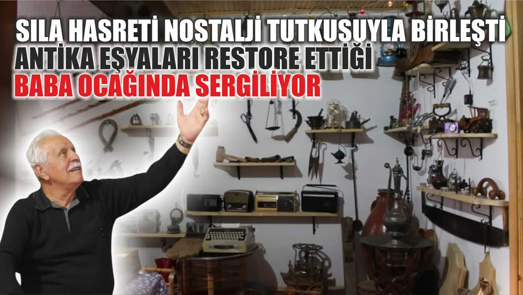 Sıla hasreti nostalji tutkusuyla birleşti antika eşyaları restore ettiği baba ocağında sergiliyor