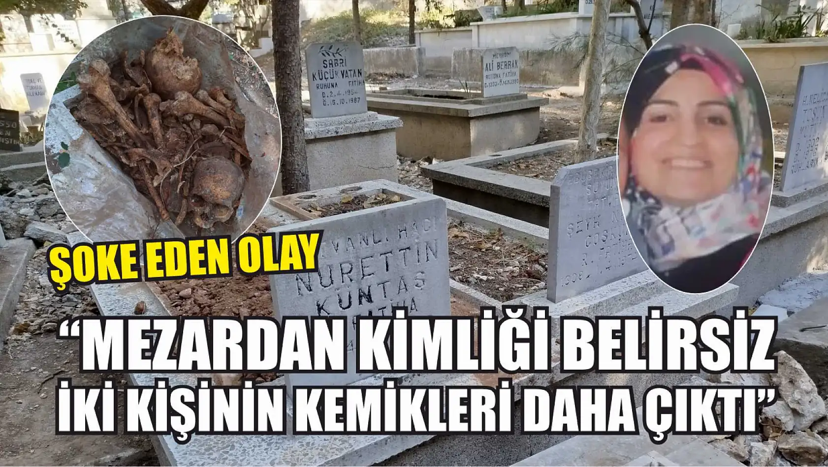 Şoke eden olay: 'Mezardan kimliği belirsiz iki kişinin kemikleri daha çıktı'