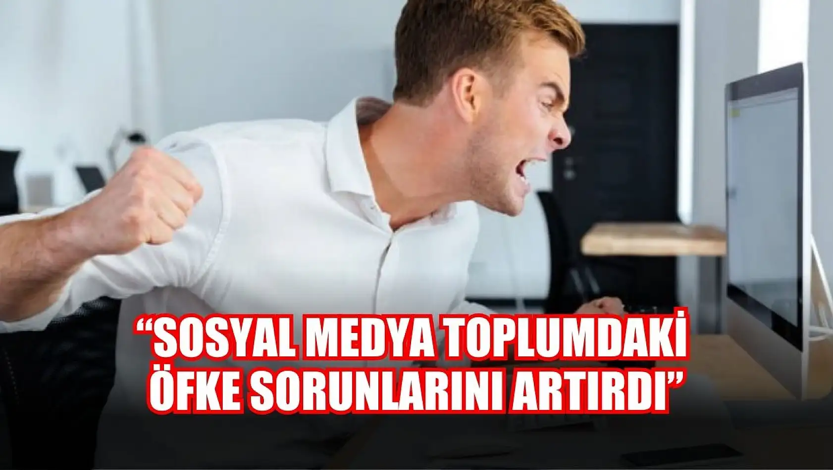 'Sosyal medya toplumdaki öfke sorunlarını artırdı'