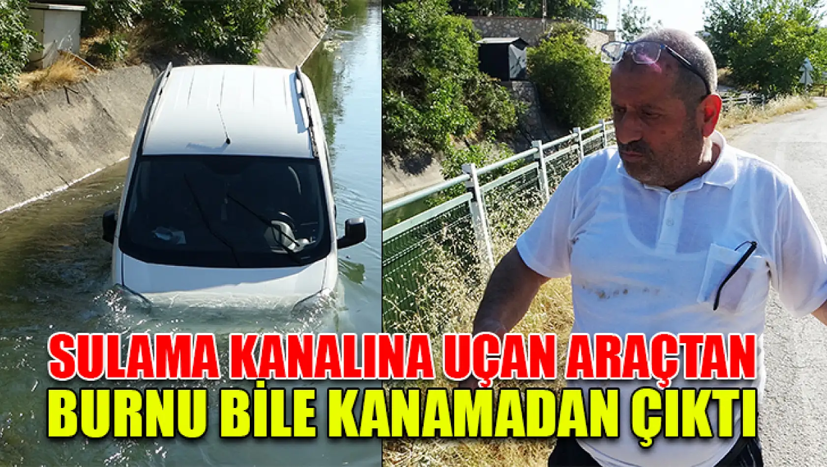 Sulama Kanalına Uçan Araçtan Burnu Bile Kanamadan Çıktı