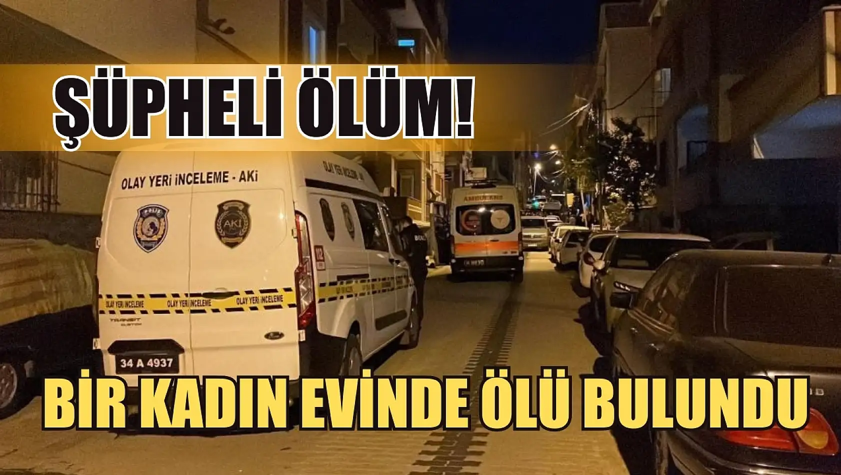 Şüpheli Ölüm! Bir Kadın Evinde Ölü Bulundu